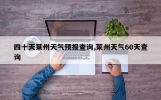 四十天莱州天气预报查询,莱州天气60天查询
