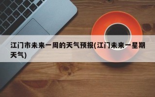 江门市未来一周的天气预报(江门未来一星期天气)