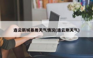 连云新城暴雨天气情况(连云刚天气)