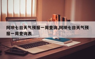 阿坝七日天气预报一周查询,阿坝七日天气预报一周查询表