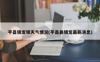 平昌镇龙镇天气情况(平昌县镇龙最新消息)
