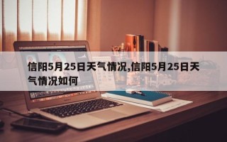 信阳5月25日天气情况,信阳5月25日天气情况如何