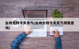 台州方特今天天气(台州方特今天天气预报查询)