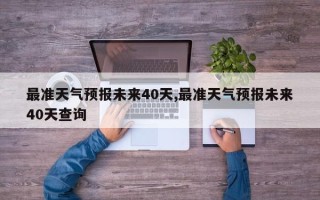 最准天气预报未来40天,最准天气预报未来40天查询