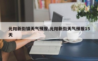 元阳新街镇天气预报,元阳新街天气预报15天