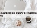 烟台还能回菏泽吗今天天气(烟台可以回菏泽吗)