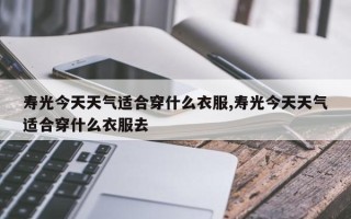 寿光今天天气适合穿什么衣服,寿光今天天气适合穿什么衣服去
