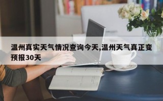 温州真实天气情况查询今天,温州天气真正变预报30天