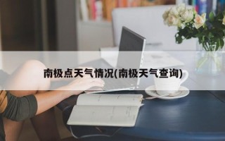 南极点天气情况(南极天气查询)