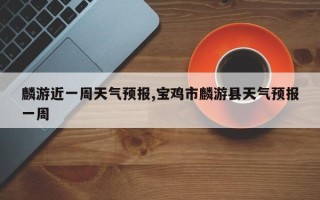 麟游近一周天气预报,宝鸡市麟游县天气预报一周