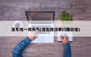 清东陵一周天气(清东陵淡季门票价格)