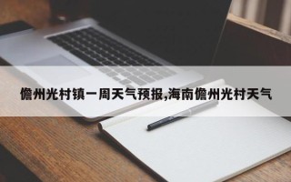儋州光村镇一周天气预报,海南儋州光村天气