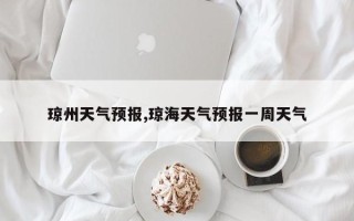 琼州天气预报,琼海天气预报一周天气