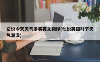 它说今天天气多雾英文翻译(他说英语时节天气潮湿)