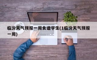 临汾天气预报一周食谱学生(1临汾天气预报一周)