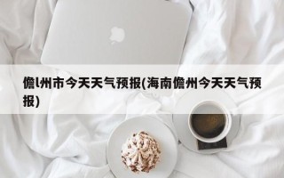 儋l州市今天天气预报(海南儋州今天天气预报)