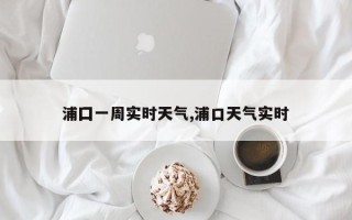 浦囗一周实时天气,浦口天气实时