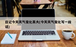 日记今天天气变化真大(今天天气变化写一段话)