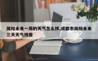 简阳未来一周的天气怎么样,成都市简阳未来三天天气预报