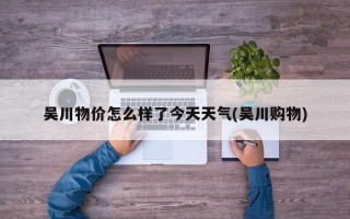 吴川物价怎么样了今天天气(吴川购物)