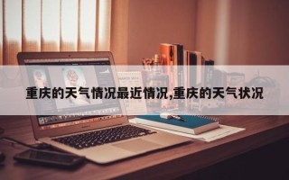 重庆的天气情况最近情况,重庆的天气状况