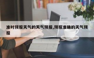 准时预报天气的天气预报,预报准确的天气预报