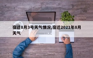 宿迁8月3号天气情况,宿迁2021年8月天气