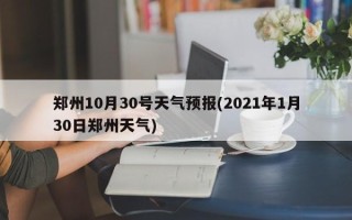 郑州10月30号天气预报(2021年1月30日郑州天气)