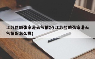 江苏盐城张家港天气情况(江苏盐城张家港天气情况怎么样)