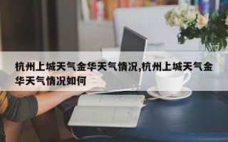杭州上城天气金华天气情况,杭州上城天气金华天气情况如何