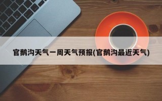 官鹅沟天气一周天气预报(官鹅沟最近天气)