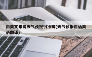 用英文来说天气预报很准确(天气预报用语英语翻译)