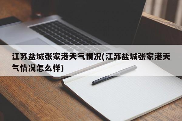 江苏盐城张家港天气情况(江苏盐城张家港天气情况怎么样) 第1张