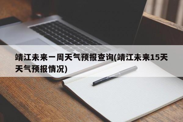 靖江未来一周天气预报查询(靖江未来15天天气预报情况) 第1张