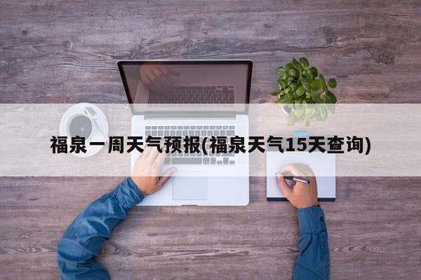 福泉一周天气预报(福泉天气15天查询) 第1张