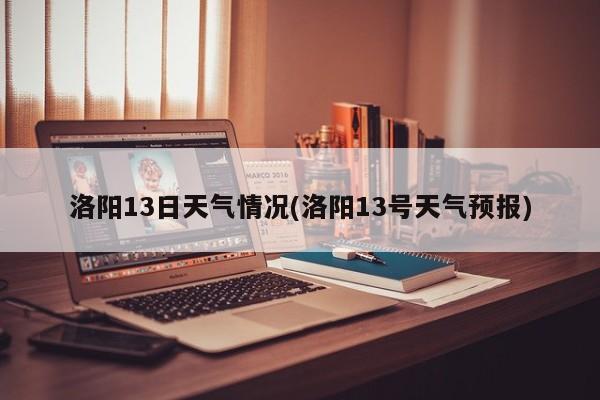 洛阳13日天气情况(洛阳13号天气预报) 第1张