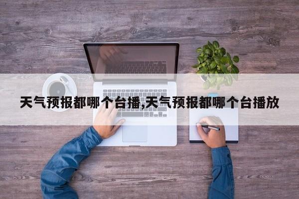 天气预报都哪个台播,天气预报都哪个台播放 第1张