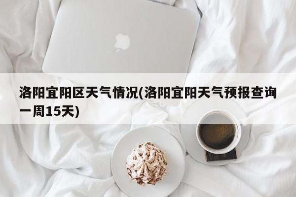 洛阳宜阳区天气情况(洛阳宜阳天气预报查询一周15天) 第1张