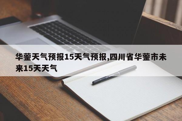 华蓥天气预报15天气预报,四川省华蓥市未来15天天气 第1张