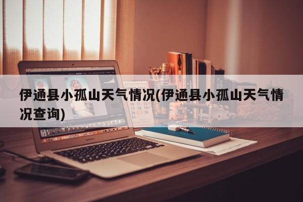 伊通县小孤山天气情况(伊通县小孤山天气情况查询) 第1张