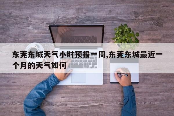 东莞东城天气小时预报一周,东莞东城最近一个月的天气如何 第1张