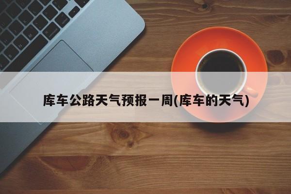库车公路天气预报一周(库车的天气) 第1张