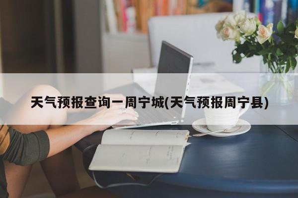 天气预报查询一周宁城(天气预报周宁县) 第1张