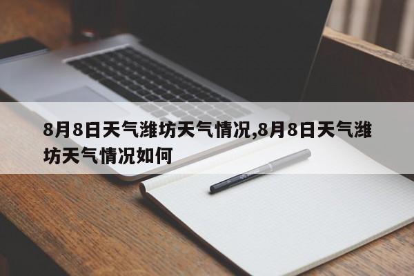 8月8日天气潍坊天气情况,8月8日天气潍坊天气情况如何 第1张