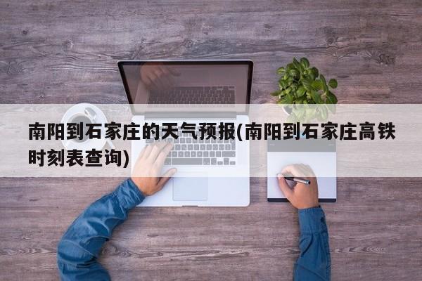 南阳到石家庄的天气预报(南阳到石家庄高铁时刻表查询) 第1张