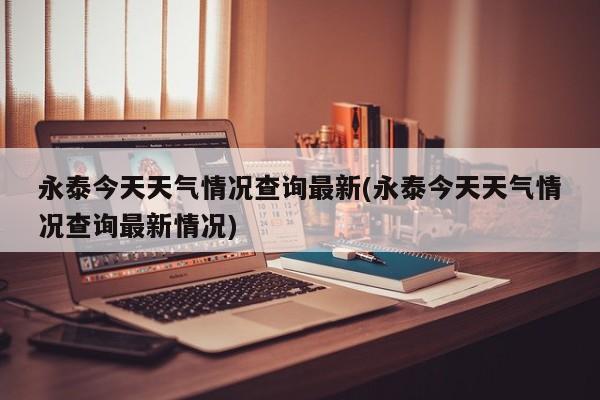 永泰今天天气情况查询最新(永泰今天天气情况查询最新情况) 第1张