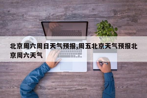 北京周六周日天气预报,周五北京天气预报北京周六天气 第1张