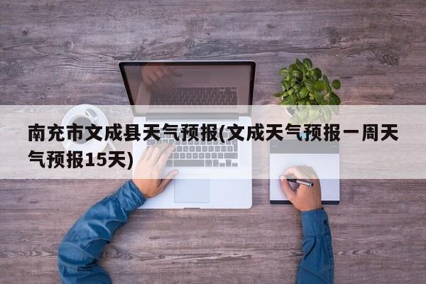 南充市文成县天气预报(文成天气预报一周天气预报15天) 第1张