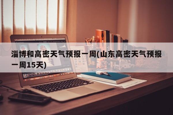 淄博和高密天气预报一周(山东高密天气预报一周15天) 第1张