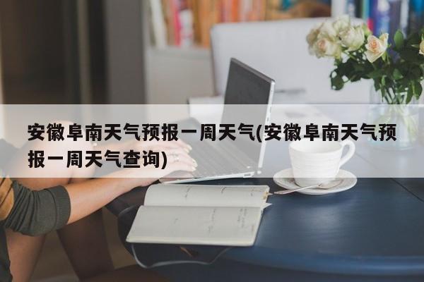 安徽阜南天气预报一周天气(安徽阜南天气预报一周天气查询) 第1张